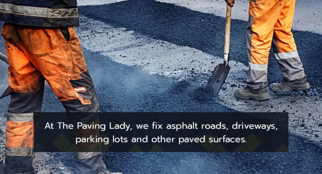 at the paving lady, we fix asphalt roads, driveways, parking lots and other paved surfaces